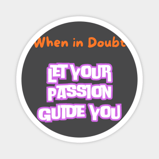 When in doubt, let your passion guide you. Magnet